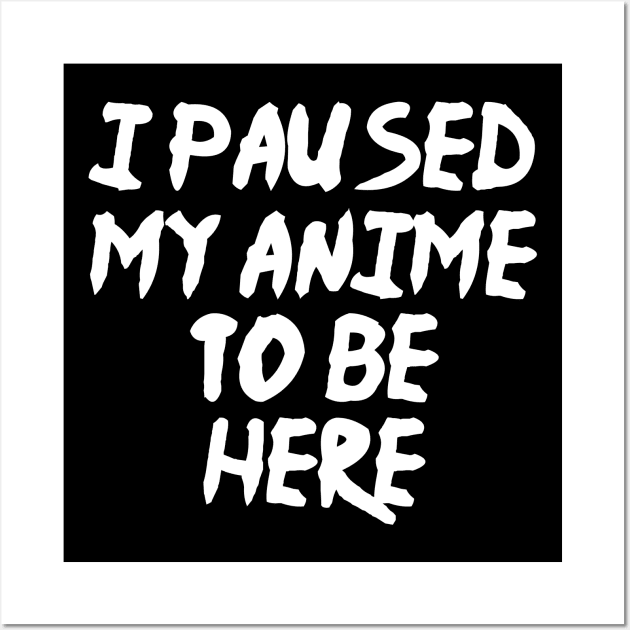 I Paused My Anime To Be Here Funny Anime Wall Art by fromherotozero